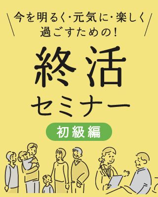 今を明るく・元気に・楽しく過ごすための「終活セミナー」開催！【初級編】